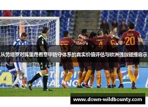 从劳塔罗对阵里昂看意甲防守体系的真实价值评估与欧洲强敌碰撞启示