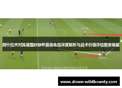 阿什拉夫对阵德国欧联杯赛场表现深度解析与战术价值评估前景展望 阿什拉夫对阵德国欧联杯赛场表现深度解析与战术价值评估前景展望