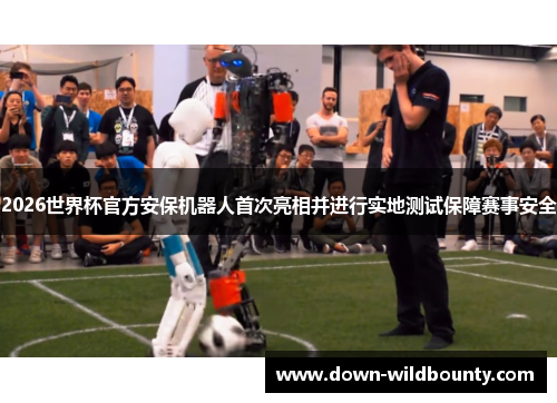 2026世界杯官方安保机器人首次亮相并进行实地测试保障赛事安全