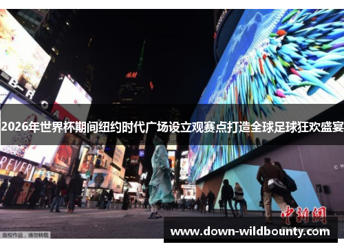2026年世界杯期间纽约时代广场设立观赛点打造全球足球狂欢盛宴 2026年世界杯期间纽约时代广场设立观赛点打造全球足球狂欢盛宴