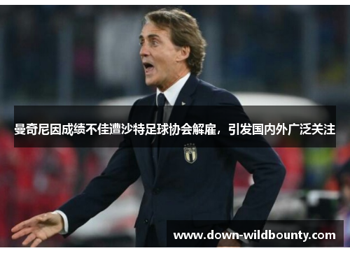 曼奇尼因成绩不佳遭沙特足球协会解雇，引发国内外广泛关注