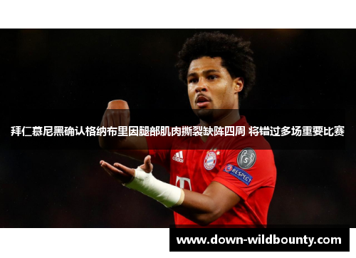 拜仁慕尼黑确认格纳布里因腿部肌肉撕裂缺阵四周 将错过多场重要比赛