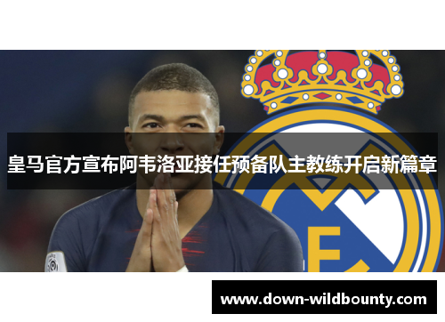 皇马官方宣布阿韦洛亚接任预备队主教练开启新篇章 皇马官方宣布阿韦洛亚接任预备队主教练开启新篇章